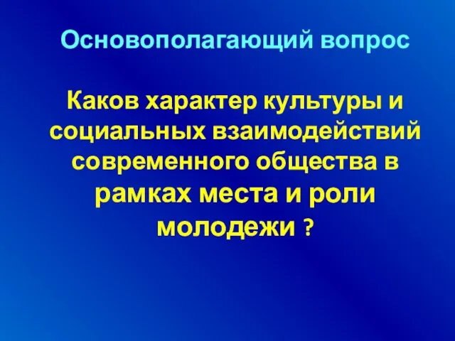 Основополагающий вопрос Каков характер культуры и социальных взаимодействий современного общества в