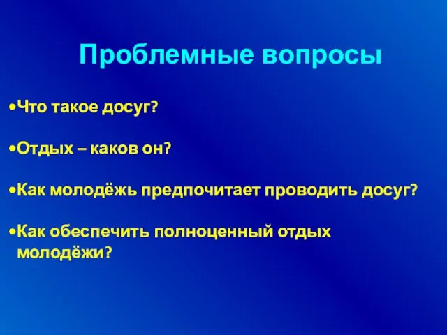 Проблемные вопросы Что такое досуг? Отдых – каков он? Как молодёжь