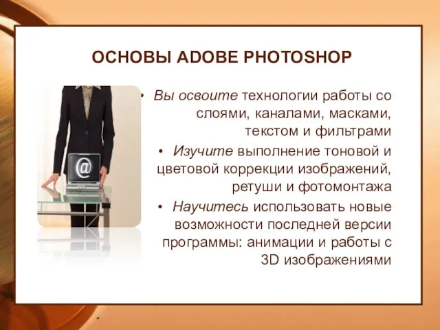 ОСНОВЫ ADOBE PHOTOSHOP Вы освоите технологии работы со слоями, каналами, масками,