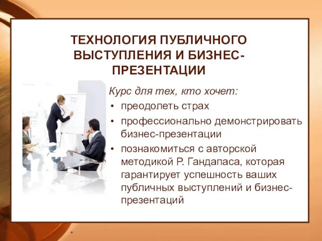 * ТЕХНОЛОГИЯ ПУБЛИЧНОГО ВЫСТУПЛЕНИЯ И БИЗНЕС-ПРЕЗЕНТАЦИИ Курс для тех, кто хочет: