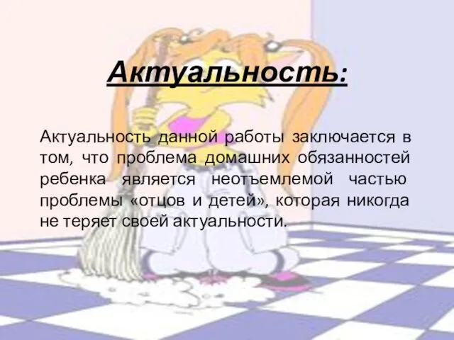 Актуальность: Актуальность данной работы заключается в том, что проблема домашних обязанностей