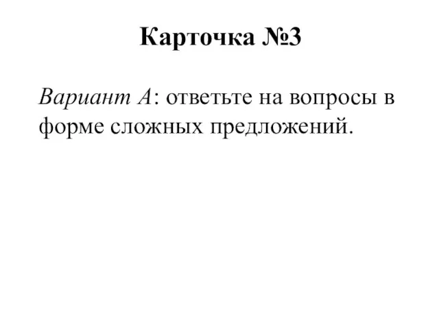 Карточка №3 Вариант А: ответьте на вопросы в форме сложных предложений.