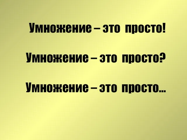 Умножение – это просто! Умножение – это просто? Умножение – это просто…