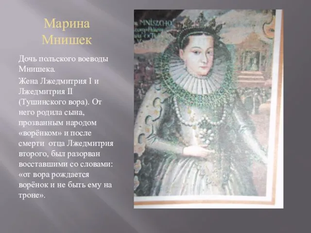 Марина Мнишек Дочь польского воеводы Мнишека. Жена Лжедмитрия I и Лжедмитрия