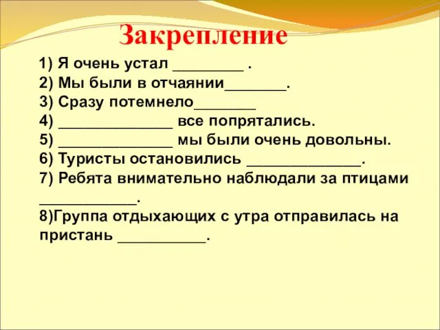 1) Я очень устал ________ . 2) Мы были в отчаянии_______.