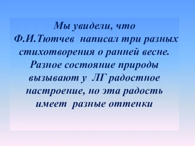 Мы увидели, что Ф.И.Тютчев написал три разных стихотворения о ранней весне.