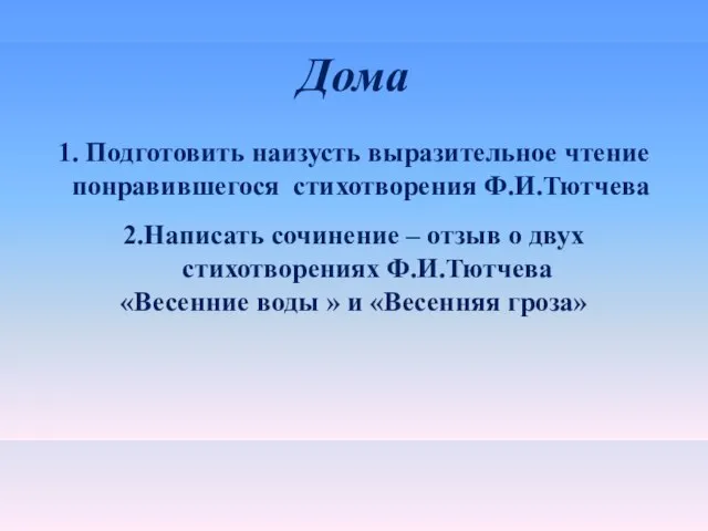 Дома 1. Подготовить наизусть выразительное чтение понравившегося стихотворения Ф.И.Тютчева 2.Написать сочинение