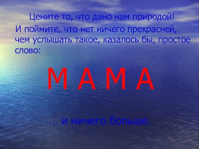 Цените то, что дано нам природой! И поймите, что нет ничего