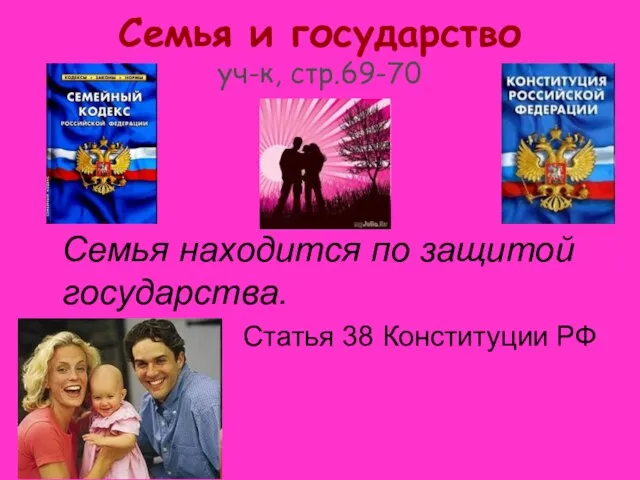 Семья и государство уч-к, стр.69-70 Семья находится по защитой государства. Статья 38 Конституции РФ