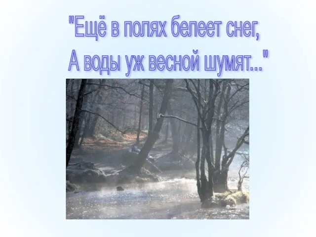 "Ещё в полях белеет снег, А воды уж весной шумят..."