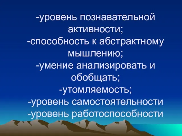 -уровень познавательной активности; -способность к абстрактному мышлению; -умение анализировать и обобщать; -утомляемость; -уровень самостоятельности -уровень работоспособности