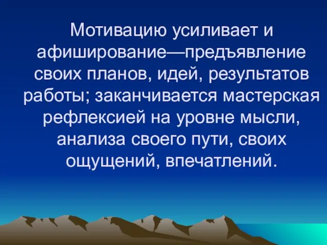 Мотивацию усиливает и афиширование—предъявление своих планов, идей, результатов работы; заканчивается мастерская