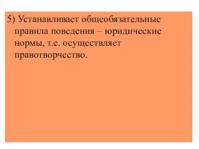 5) Устанавливает общеобязательные правила поведения – юридические нормы, т.е. осуществляет правотворчество.