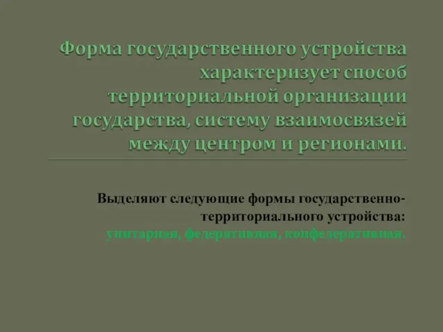 Выделяют следующие формы государственно-территориального устройства: унитарная, федеративная, конфедеративная.