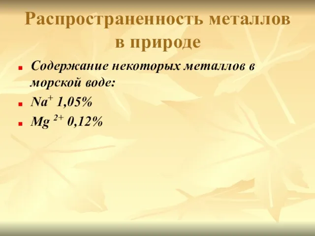 Распространенность металлов в природе Содержание некоторых металлов в морской воде: Na+ 1,05% Mg 2+ 0,12%