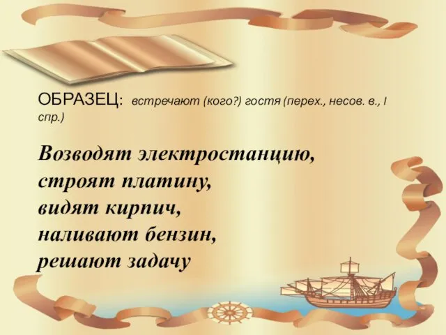 ОБРАЗЕЦ: встречают (кого?) гостя (перех., несов. в., I спр.) Возводят электростанцию,