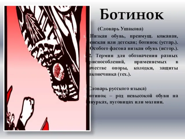 Ботинок (Словарь Ушакова) 1.Низкая обувь, преимущ. кожаная, женская или детская; ботинок