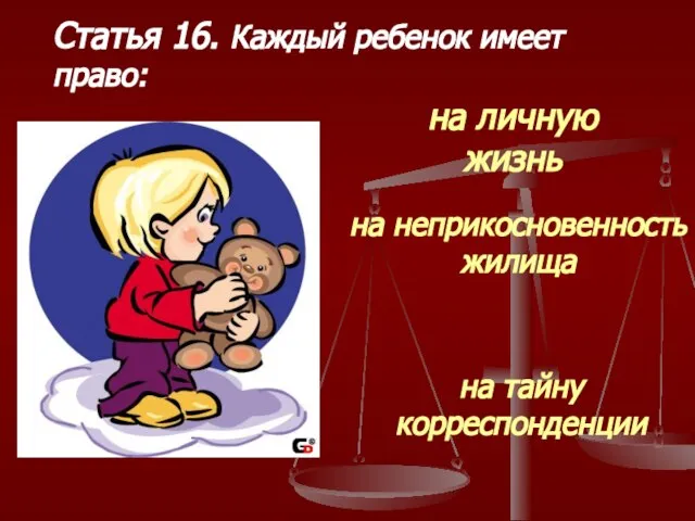 Статья 16. Каждый ребенок имеет право: на личную жизнь на неприкосновенность жилища на тайну корреспонденции