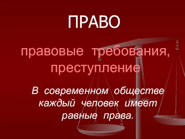 правовые требования, преступление ПРАВО В современном обществе каждый человек имеет равные права.