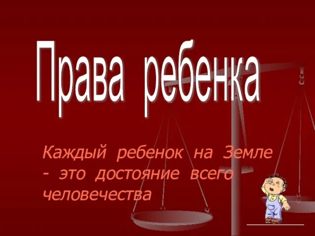 Права ребенка Каждый ребенок на Земле - это достояние всего человечества