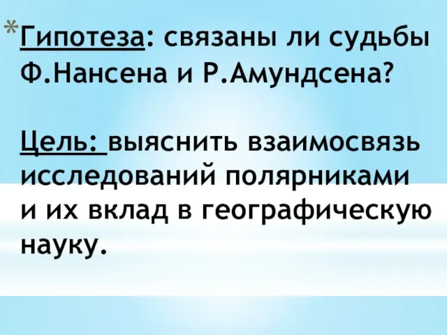 Гипотеза: связаны ли судьбы Ф.Нансена и Р.Амундсена? Цель: выяснить взаимосвязь исследований