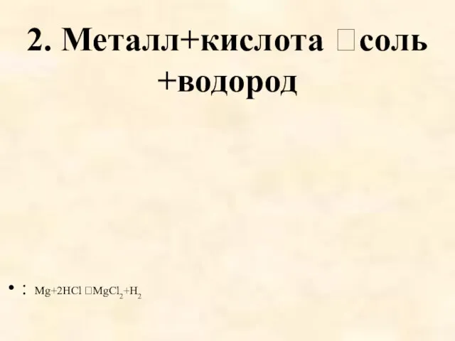 2. Металл+кислота соль +водород : Mg+2HCl MgCl2+H2