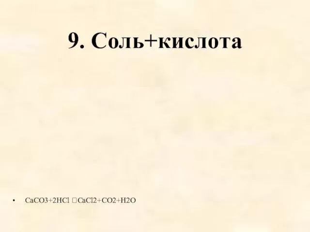 9. Соль+кислота CaCO3+2HCl CaCl2+CO2+H2O