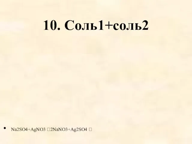 10. Соль1+соль2 Na2SO4+AgNO3 2NaNO3+Ag2SO4 