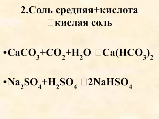 2.Соль средняя+кислота кислая соль CaCO3+CO2+H2O Ca(HCO3)2 Na2SO4+H2SO4 2NaHSO4