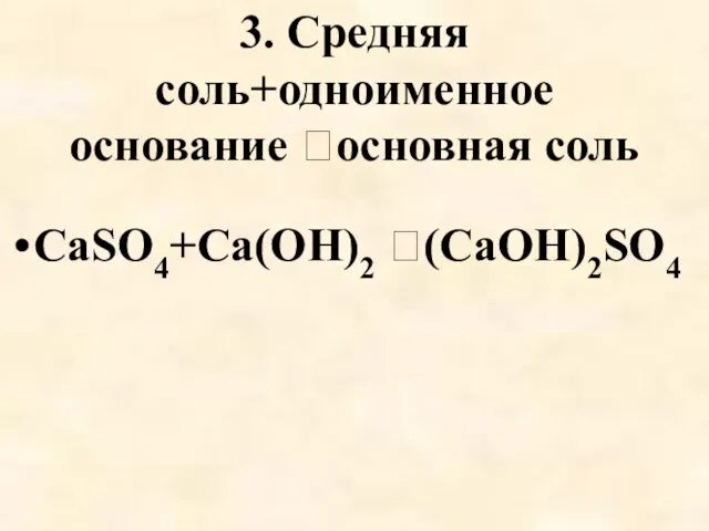 3. Средняя соль+одноименное основание основная соль CaSO4+Cа(OH)2 (CaOH)2SO4