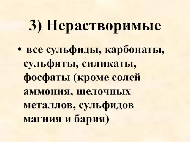 3) Нерастворимые все сульфиды, карбонаты, сульфиты, силикаты, фосфаты (кроме солей аммония,