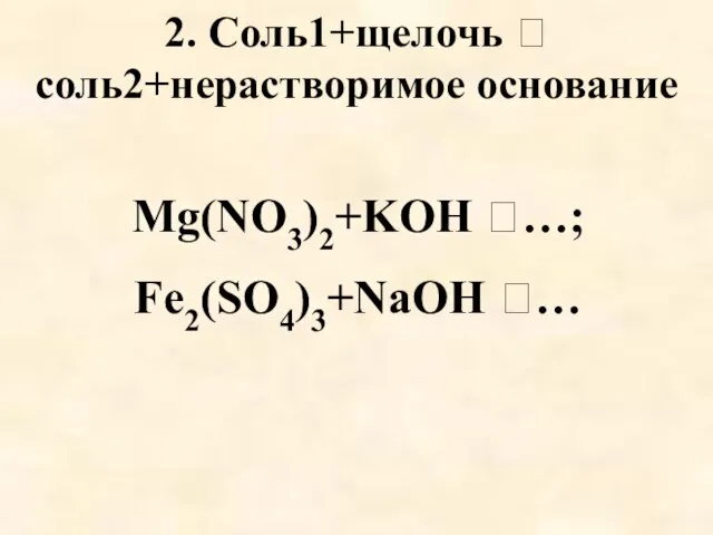 2. Соль1+щелочь  соль2+нерастворимое основание Mg(NO3)2+KOH …; Fe2(SO4)3+NaOH …