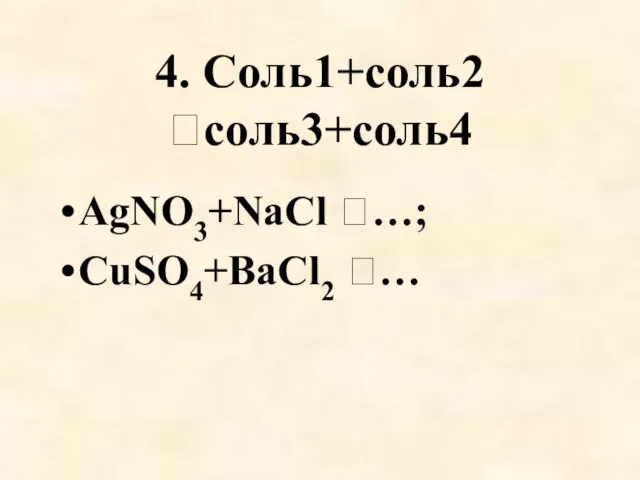 4. Соль1+соль2 соль3+соль4 AgNO3+NaCl …; CuSO4+BaCl2 …