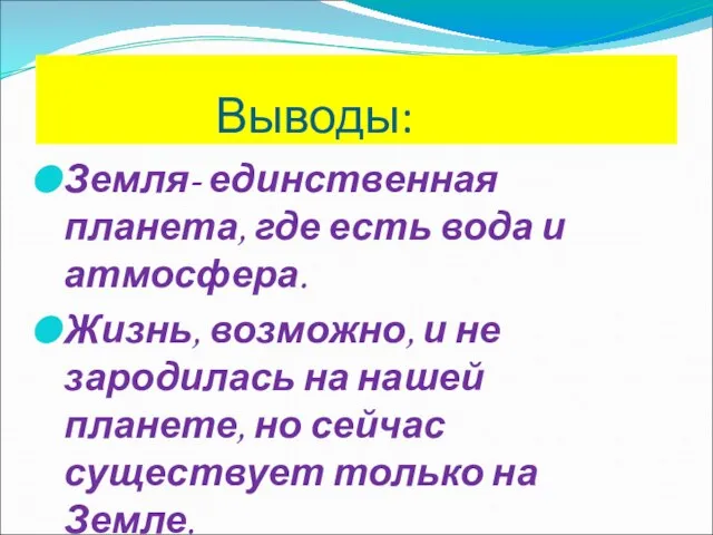 Выводы: Земля- единственная планета, где есть вода и атмосфера. Жизнь, возможно,