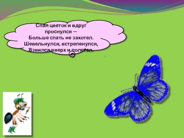 Спал цветок и вдруг проснулся — Больше спать не захотел. Шевельнулся, встрепенулся, Взвился вверх и полетел.