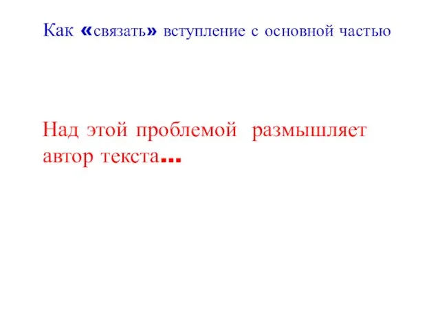 Как «связать» вступление с основной частью Над этой проблемой размышляет автор текста…