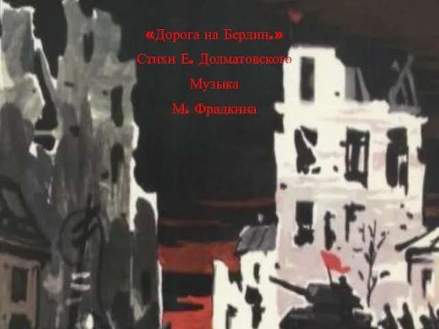 «Дорога на Берлин.» Стихи Е. Долматовского Музыка М. Фрадкина