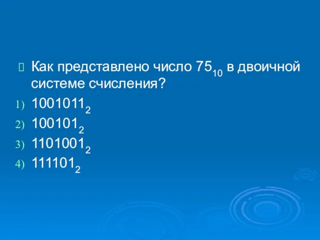 Как представлено число 7510 в двоичной системе счисления? 10010112 1001012 11010012 1111012