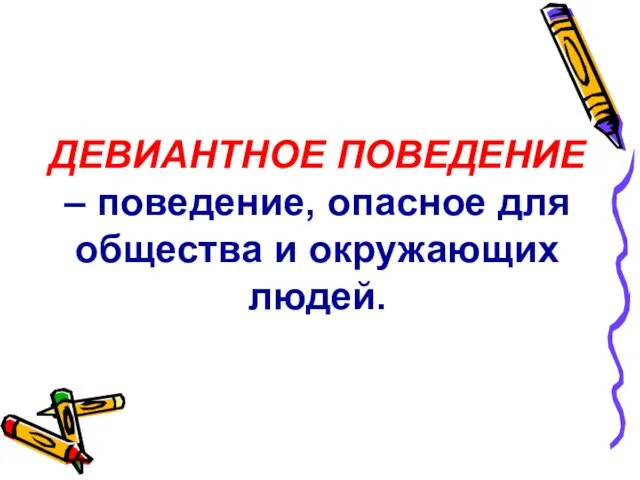 ДЕВИАНТНОЕ ПОВЕДЕНИЕ – поведение, опасное для общества и окружающих людей.