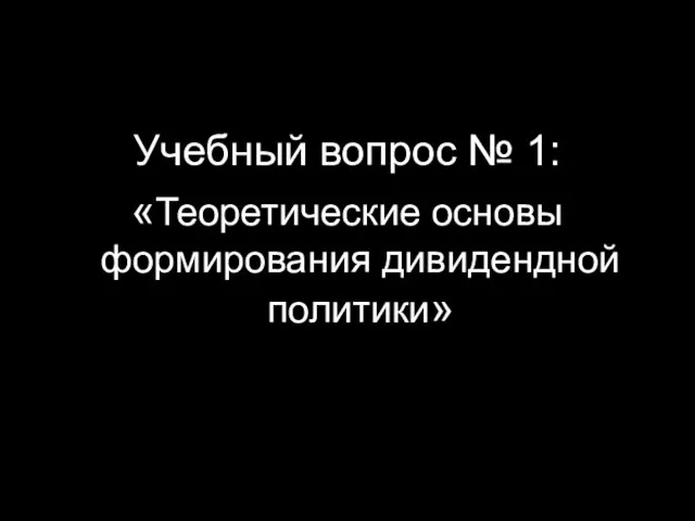 Учебный вопрос № 1: «Теоретические основы формирования дивидендной политики»