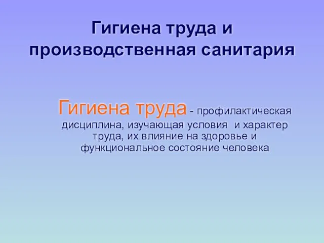 Гигиена труда и производственная санитария Гигиена труда - профилактическая дисциплина, изучающая