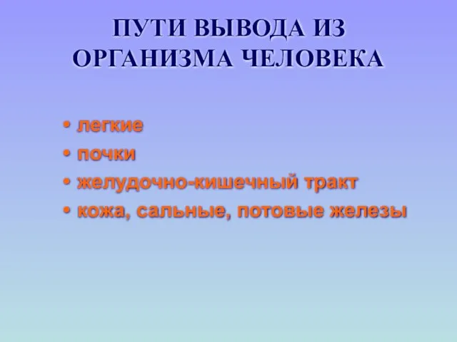 ПУТИ ВЫВОДА ИЗ ОРГАНИЗМА ЧЕЛОВЕКА легкие почки желудочно-кишечный тракт кожа, сальные, потовые железы