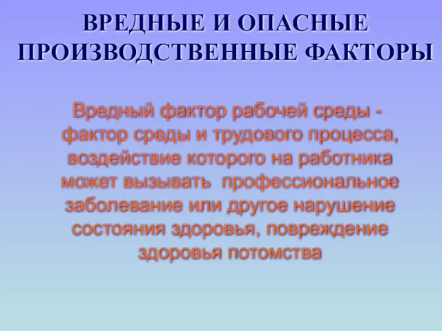 ВРЕДНЫЕ И ОПАСНЫЕ ПРОИЗВОДСТВЕННЫЕ ФАКТОРЫ Вредный фактор рабочей среды - фактор