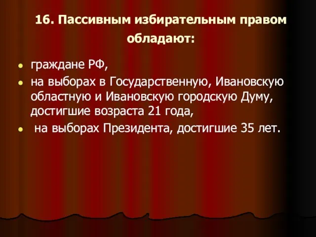 16. Пассивным избирательным правом обладают: граждане РФ, на выборах в Государственную,