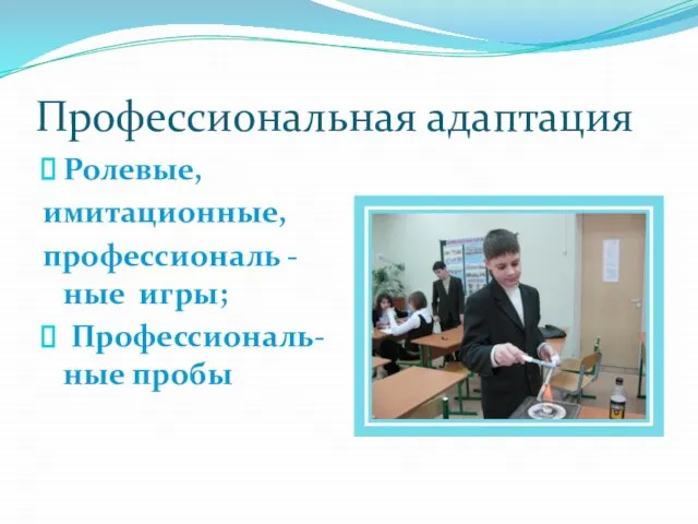 Профессиональная адаптация Ролевые, имитационные, профессиональ -ные игры; Профессиональ-ные пробы