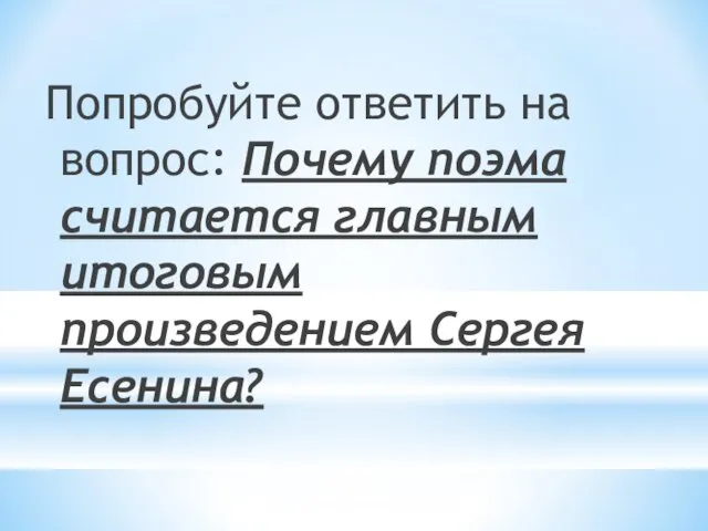 Попробуйте ответить на вопрос: Почему поэма считается главным итоговым произведением Сергея Есенина?