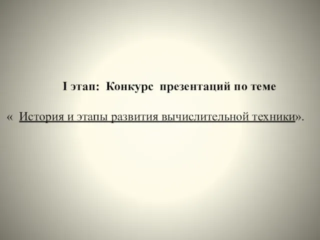 I этап: Конкурс презентаций по теме « История и этапы развития вычислительной техники».