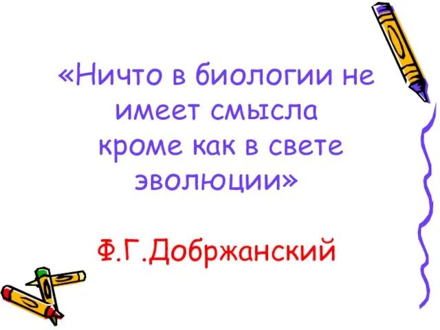 «Ничто в биологии не имеет смысла кроме как в свете эволюции» Ф.Г.Добржанский