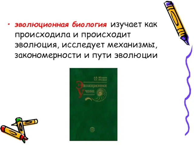 эволюционная биология изучает как происходила и происходит эволюция, исследует механизмы, закономерности и пути эволюции