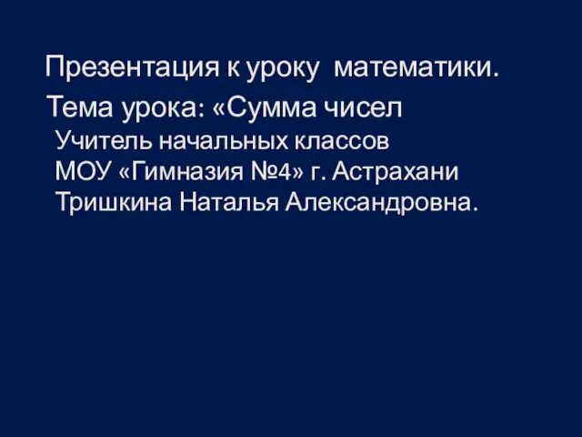 Презентация к уроку математики. Презентация к уроку математики. Тема урока: «Сумма чисел